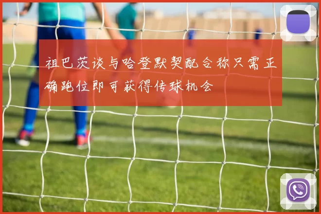 祖巴茨谈与哈登默契配合称只需正确跑位即可获得传球机会