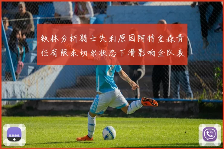 铁林分析骑士失利原因阿特金森责任有限米切尔状态下滑影响全队表现