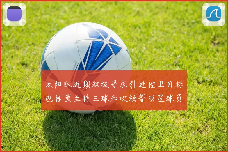 太阳队近期积极寻求引进控卫目标包括莫兰特三球和吹杨等明星球员