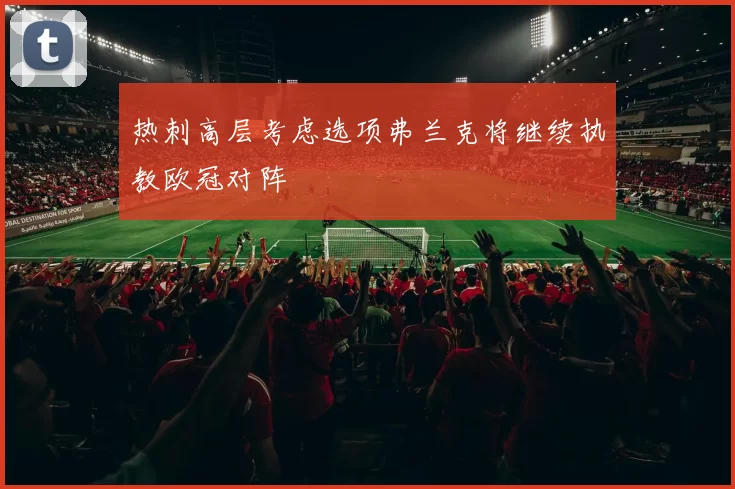 热刺高层考虑选项弗兰克将继续执教欧冠对阵