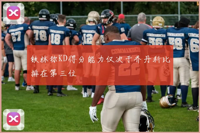 铁林称KD得分能力仅次于乔丹科比排在第三位