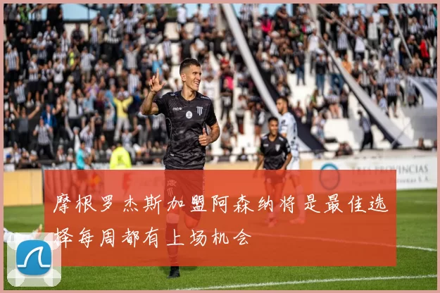 摩根罗杰斯加盟阿森纳将是最佳选择每周都有上场机会