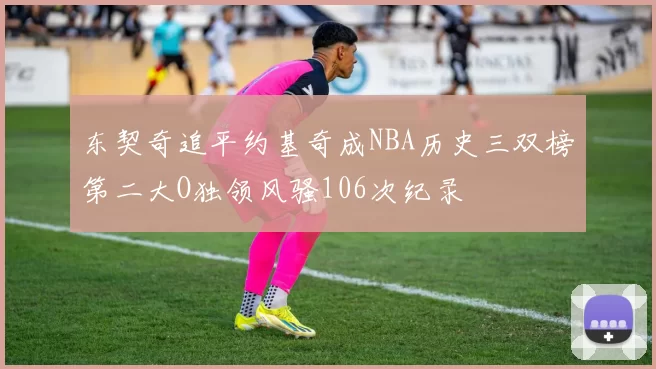 东契奇追平约基奇成NBA历史三双榜第二大O独领风骚106次纪录