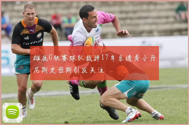 雄鹿G联赛球队裁掉17年乐透秀小丹尼斯史密斯引发关注