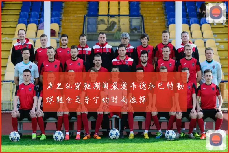 库里乱穿鞋期间最爱韦德和巴特勒球鞋全是李宁的时尚选择