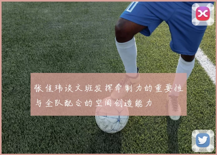 张佳玮谈文班发挥牵制力的重要性与全队配合的空间创造能力