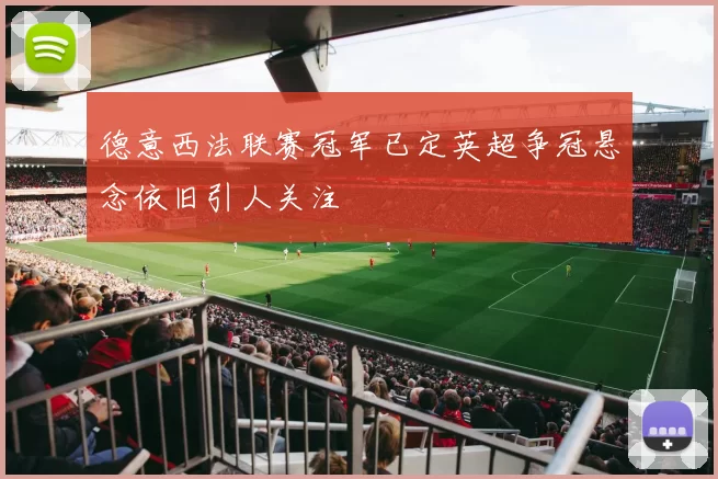德意西法联赛冠军已定英超争冠悬念依旧引人关注