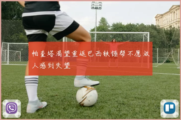 帕奎塔渴望重返巴西铁锤帮不愿放人感到失望