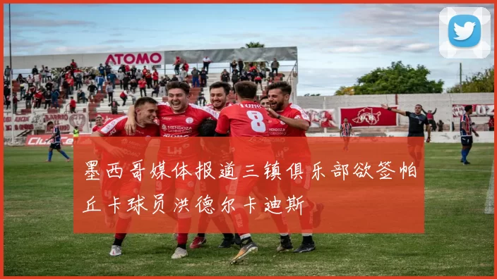 墨西哥媒体报道三镇俱乐部欲签帕丘卡球员洪德尔卡迪斯
